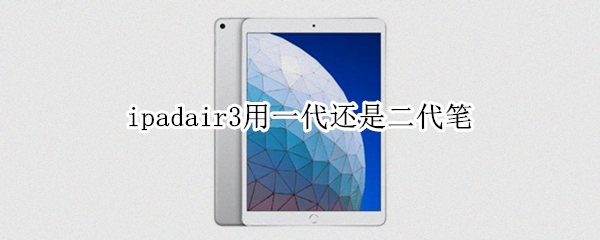ipadair3用一代还是二代笔