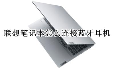 联想电脑怎么连接蓝牙耳机 联想笔记本怎么连接蓝牙耳机