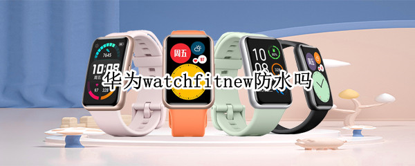 华为watchfitnew防水吗