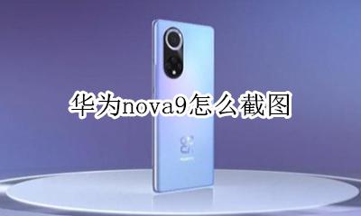 华为nova9怎么截图 华为手机nova9怎么截图