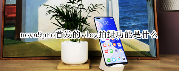 nova9pro首发的vlog拍摄功能是什么