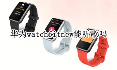 华为手表fit可以听歌吗 华为watchfitnew能听歌吗