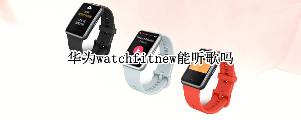 华为watchfitnew能听歌吗