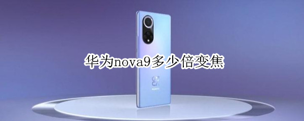华为nova9多少倍变焦