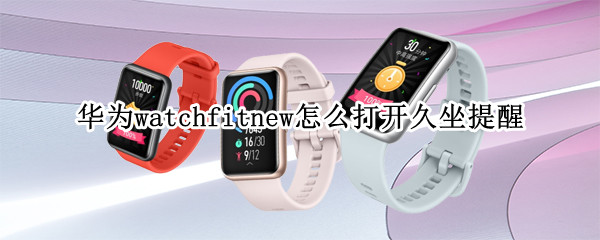 华为watchfitnew怎么打开久坐提醒