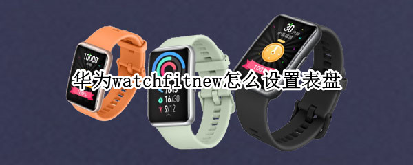 华为watchfitnew怎么设置表盘