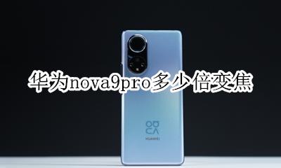 华为nova9多少倍变焦 华为nova9pro多少倍变焦