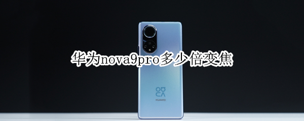 华为nova9pro多少倍变焦