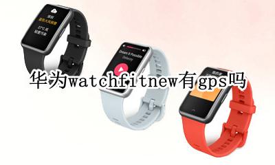 华为watchfit表盘 华为watchfitnew有gps吗
