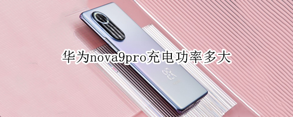 华为nova9pro充电功率多大