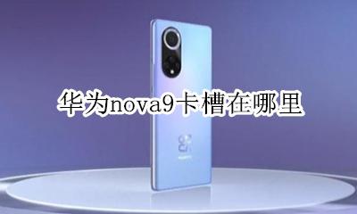 华为nova9卡槽在哪里 华为nova9pro卡槽在哪里