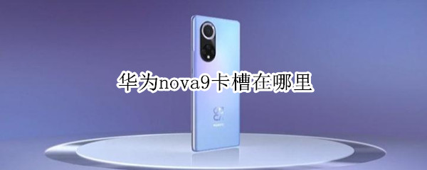 华为nova9卡槽在哪里