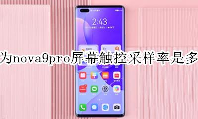 华为nova9pro触控采样率 华为nova9pro屏幕触控采样率是多少