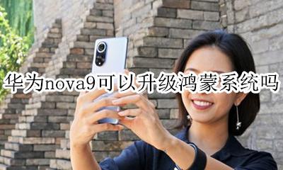nova9可以升级鸿蒙吗 华为nova9可以升级鸿蒙系统吗