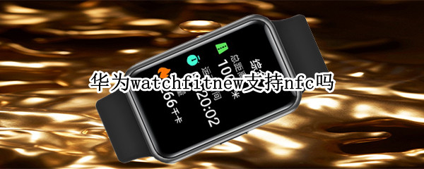 华为watchfitnew支持nfc吗