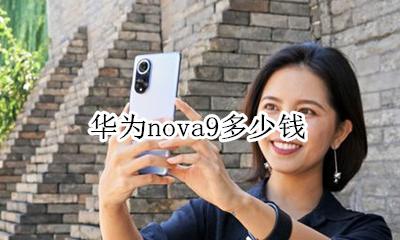 华为nova9多少钱 华为nova9上市时间及价格