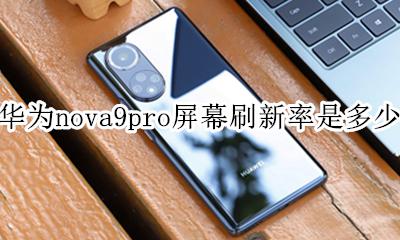 华为nova9pro屏幕刷新率是多少 华为nova9pro支持9hz刷新率吗