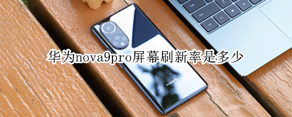 华为nova9pro屏幕刷新率是多少