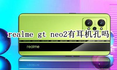 realmev2有耳机孔吗 realme gt neo2有耳机孔吗