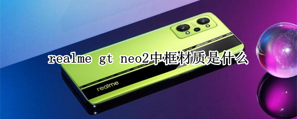 realme gt neo2中框材质是什么