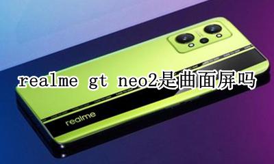 realme曲面屏新机 realme gt neo2是曲面屏吗
