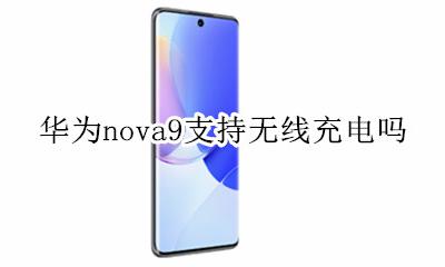 华为nova9支持无线充电吗 华为nova9se支持无线充电吗?
