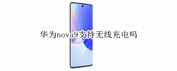 华为nova9支持无线充电吗