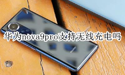 nova9pro能不能无线充电 华为nova9pro支持无线充电吗