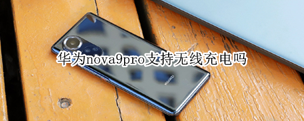 华为nova9pro支持无线充电吗