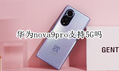 华为nova9pro支持5G吗 华为mate9pro支持9g网络吗