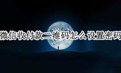 微信收付款二维码怎么设置密码 怎么设置微信收付款二维码的密码