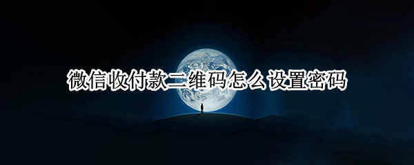 微信收付款二维码怎么设置密码