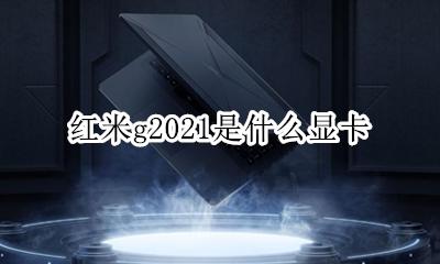 红米g2021是什么显卡 是集成显卡吗