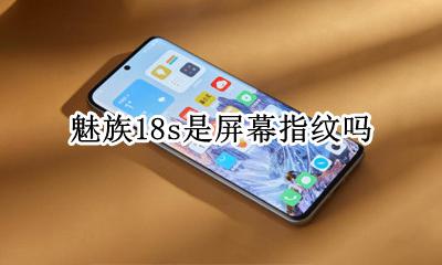 魅族18s是屏幕指纹吗 魅族18th屏幕指纹识别不灵