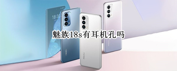 魅族18s有耳机孔吗