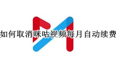 如何取消咪咕视频每月自动续费 在咪咕视频里怎么取消自动续费