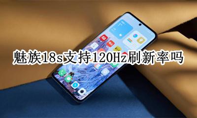 魅族18升级18hz 魅族18s支持120Hz刷新率吗