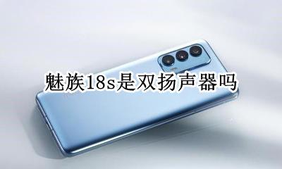 魅族18s是双扬声器吗 魅族双扬声器的手机有哪几款?