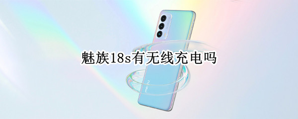 魅族18s有无线充电吗