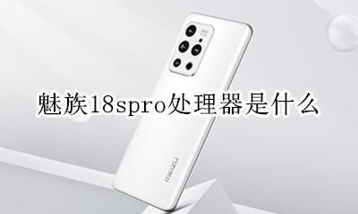 魅族18什么处理器 魅族18spro处理器是什么
