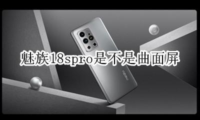 魅族18spro屏幕材质 魅族18spro是不是曲面屏
