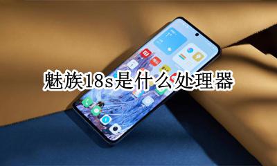 魅族18什么处理器 魅族18s是什么处理器