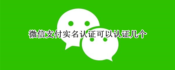 微信支付实名认证可以认证几个
