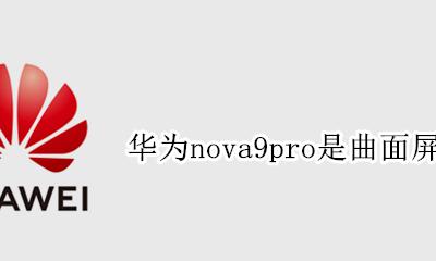 华为nova9pro是曲面屏吗 华为nova9 pro是不是曲面屏