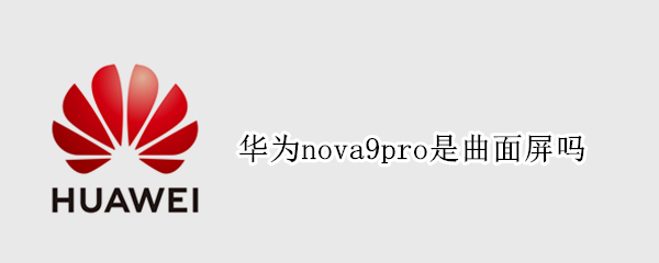 华为nova9pro是曲面屏吗