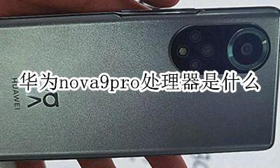 华为nova9pro处理器是什么 华为mate9pro是什么处理器
