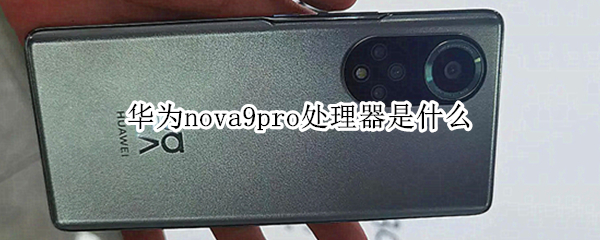 华为nova9pro处理器是什么