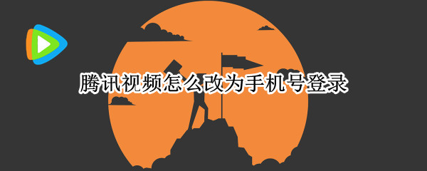 腾讯视频怎么改为手机号登录