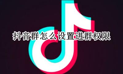 设置入群权限 抖音群怎么设置进群权限