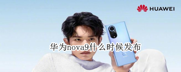华为nova9什么时候发布